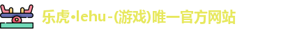 乐虎·lehu-(游戏)唯一官方网站